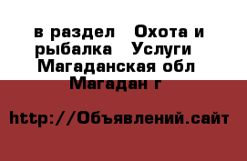  в раздел : Охота и рыбалка » Услуги . Магаданская обл.,Магадан г.